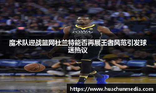 魔术队迎战篮网杜兰特能否再展王者风范引发球迷热议