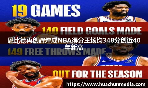 恩比德再创辉煌成NBA得分王场均348分创近40年新高