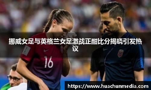 挪威女足与英格兰女足激战正酣比分揭晓引发热议
