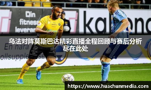 乌法对阵莫斯巴达精彩直播全程回顾与赛后分析尽在此处