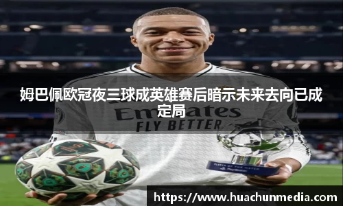 姆巴佩欧冠夜三球成英雄赛后暗示未来去向已成定局