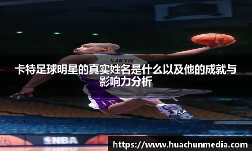 卡特足球明星的真实姓名是什么以及他的成就与影响力分析