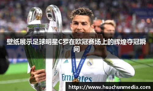 壁纸展示足球明星C罗在欧冠赛场上的辉煌夺冠瞬间