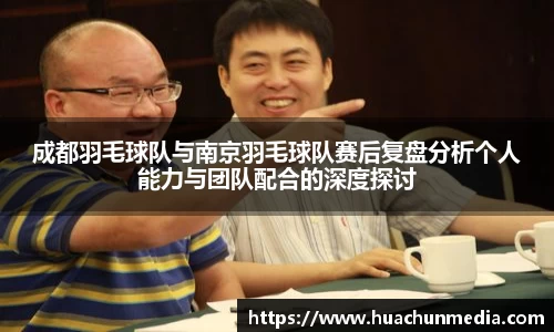 成都羽毛球队与南京羽毛球队赛后复盘分析个人能力与团队配合的深度探讨