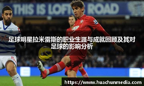 足球明星拉米雷斯的职业生涯与成就回顾及其对足球的影响分析