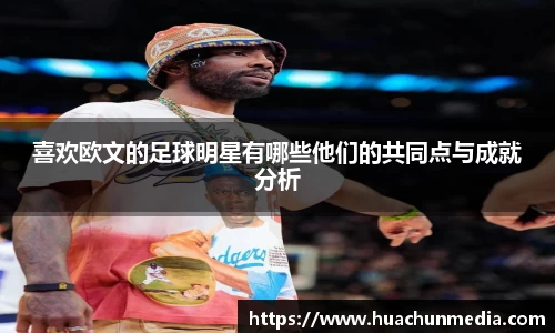 喜欢欧文的足球明星有哪些他们的共同点与成就分析