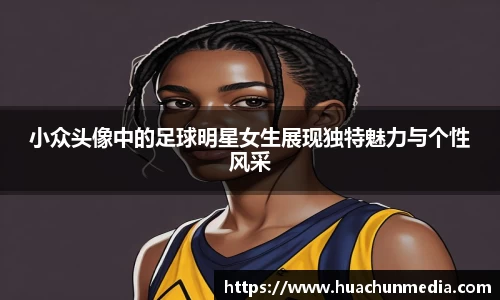 小众头像中的足球明星女生展现独特魅力与个性风采